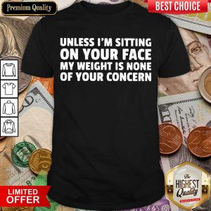 Top Unless I’m Sitting On Your Face My Weight Is None Of Your Concern Shirt