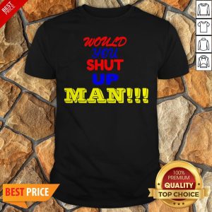 Nice Would You Shut Up Man Gift Shirt