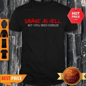 Pretty Savage As Hell But I Still Need Cuddles Shirt