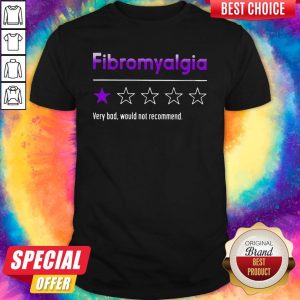 Fibromyalgia Very Bad Would Not Recommend Shirt