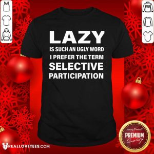 Good Lazy Is Such An Ugly Word I Prefer The Term Selective Participation Shirt