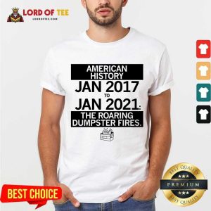 Perfect American History From January 2017 January 2021 The Roaring Dumpster Fires Shirt