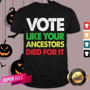 Vote Like Your Ancestors Died For It Election 2020 Fun Gift Shirt