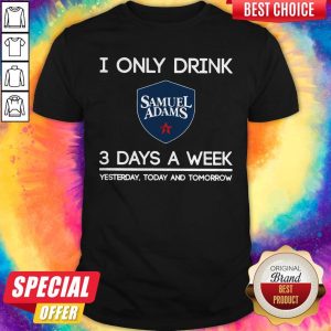I Only Drink Samuel Adams 3 Days A Week Yesterday Today And Tomorrow Shirt