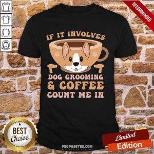 If It Involves Dog Grooming And Coffee Count Me In Shirt