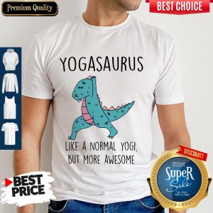 Nice Yogasaurus Like A Normal Yogi But More Awesome Shirt
