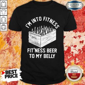 I'm Into Fitness Beer In My Belly Shirt