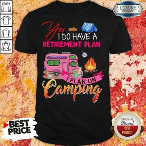 Awesome Yes I Do Have A Retirement Plan I Plan On Campinag Shirt