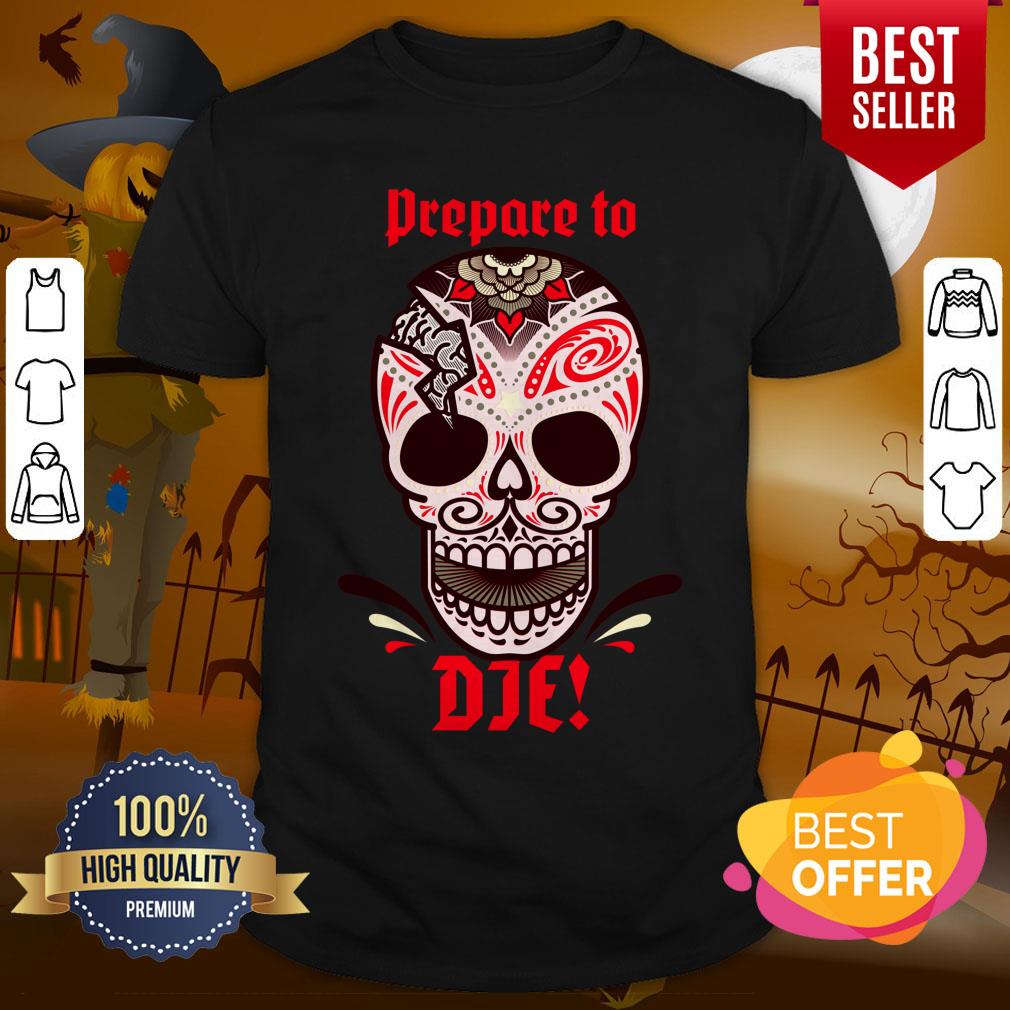 Prepare To Die Halloween Skull Day Of Dead Muertos Shirt