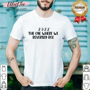 2022 The One Where We Reversed Roe Shirt