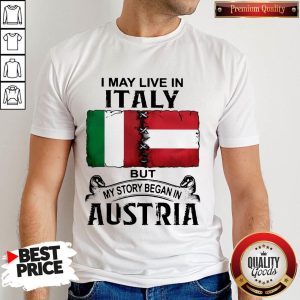 I May Live In ITALY But My Story Began In AUSTRIA Shirt
