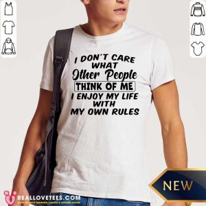 So I Dont Care What Other People Think Of Me I Enjoy My Life With My Own Rules Shirt