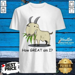 Goat How Great Am I Shirt