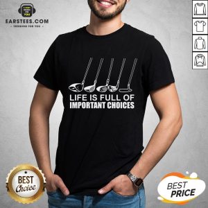 Top Golf Life Is Full Of Important Choices Shirt