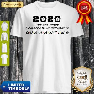 2020 The One Where I Celebrate My Birthday In Quarantine Coronavirus Shirt