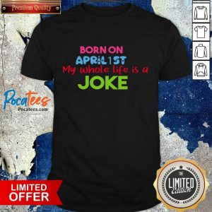 Born On April 1st My Life Is A Joke Shirt