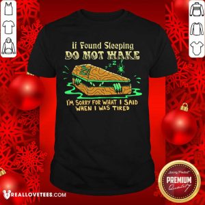 Top If Found Sleeping Do Not Wake I'm Sorry For What I Said When I Was Tired Shirt