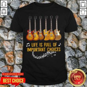 Guitars Life Is Full Of Important Choices Shirt