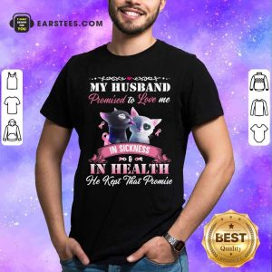 Cat Love My Husband Promised To Love Me In Sickness And In Health He Kept That Promise Shirt