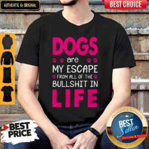 Dogs Are My Escape From All Of The Bullshit In Life Shirt