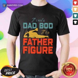 It's Not A Dad Bod Its A Father Figure Shirt
