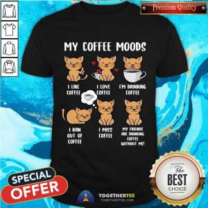 Good Cats My Coffee Moods I Like Coffee I Love Coffee Shirt