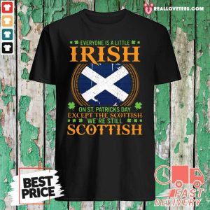 Cool Everyone Is A Little Irish On St Patricks Day Except The Scottish Were Still Scottish Shirt