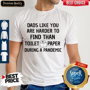 Dads Like You Are Harder To Find Than Toilet Paper During A Pandemic Shirt