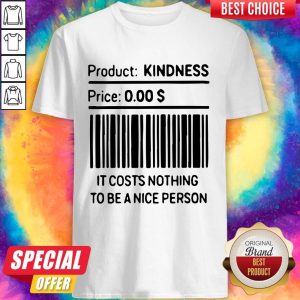 Product Kindness Price It Costs Nothing To Be A Nice Person Shirt