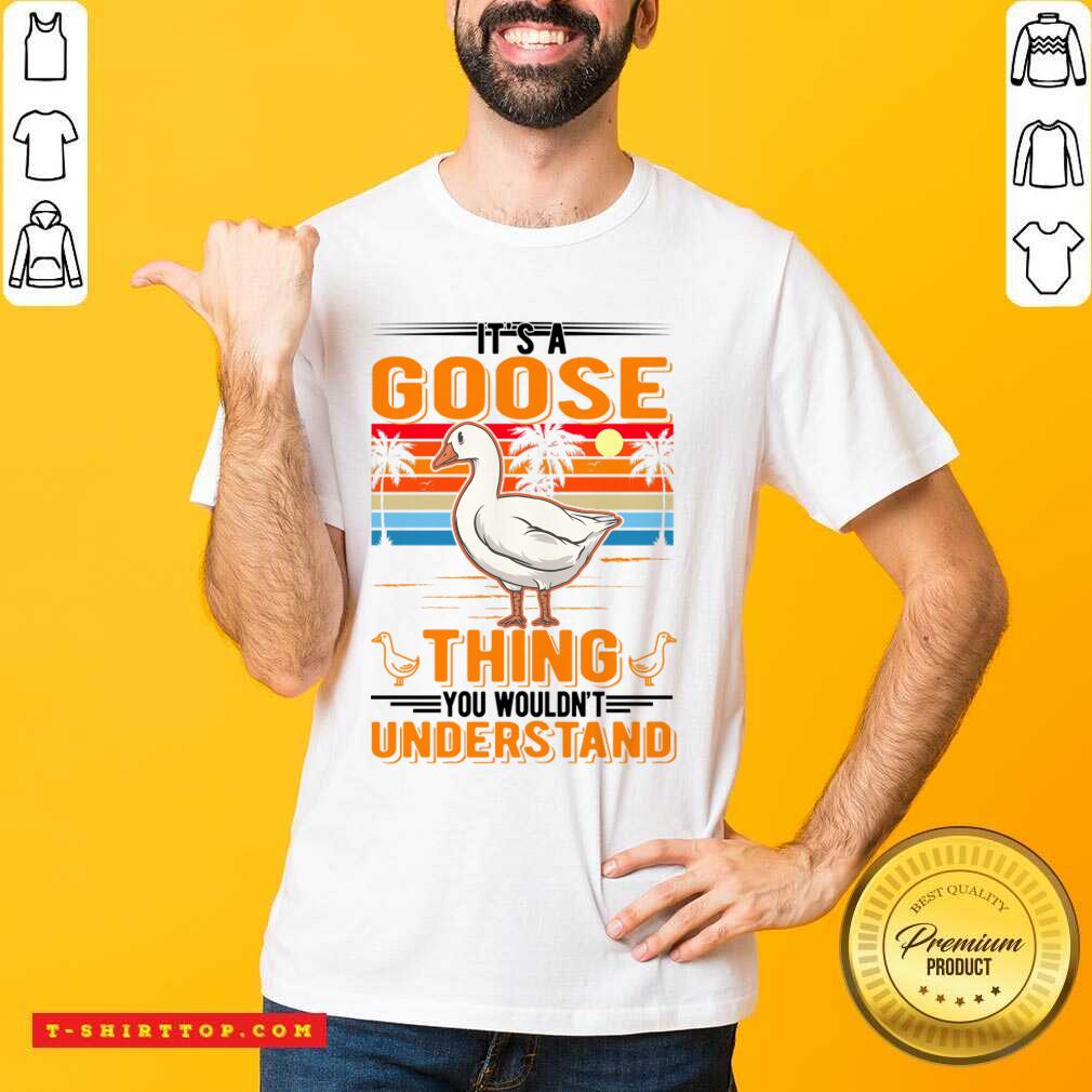 It's A Goose Thing You You Wouldn't Understand Shirt