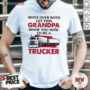 Move Over Boys Let This Grandpa Show You How To Be A Trucker Shirt