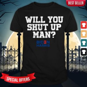 Donald Trump Will You Shut Up Man Biden Harris Shirt