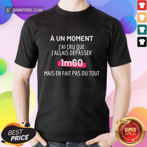 J'Ai Cru Que J'Allais Dépasser 1m60 Shirt