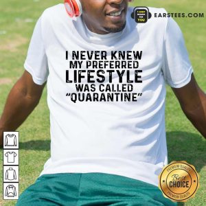 I Never Knew My Preferred Lifestyle Was Called Quarantine Shirt