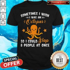 Sometimes I Wish I Was An Octopus So I Could Slap 8 People At Once Shirt