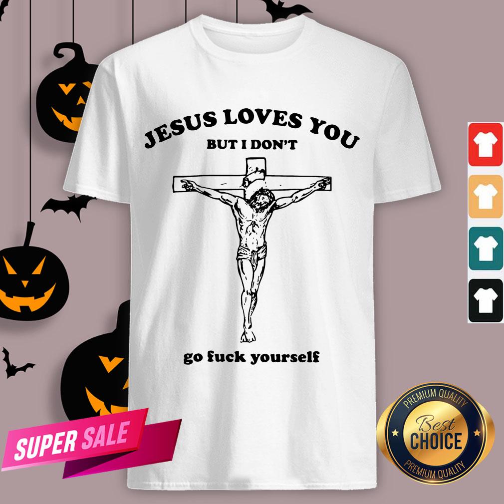 Jesus Love You But I Don'T Go Fuck Yourself Shirt