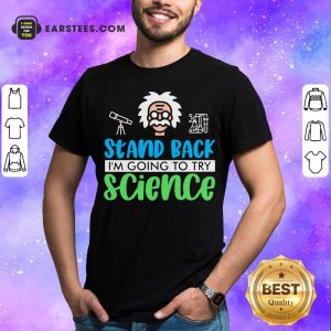 Pretty Stand Back I’m Going To Try Science Shirt