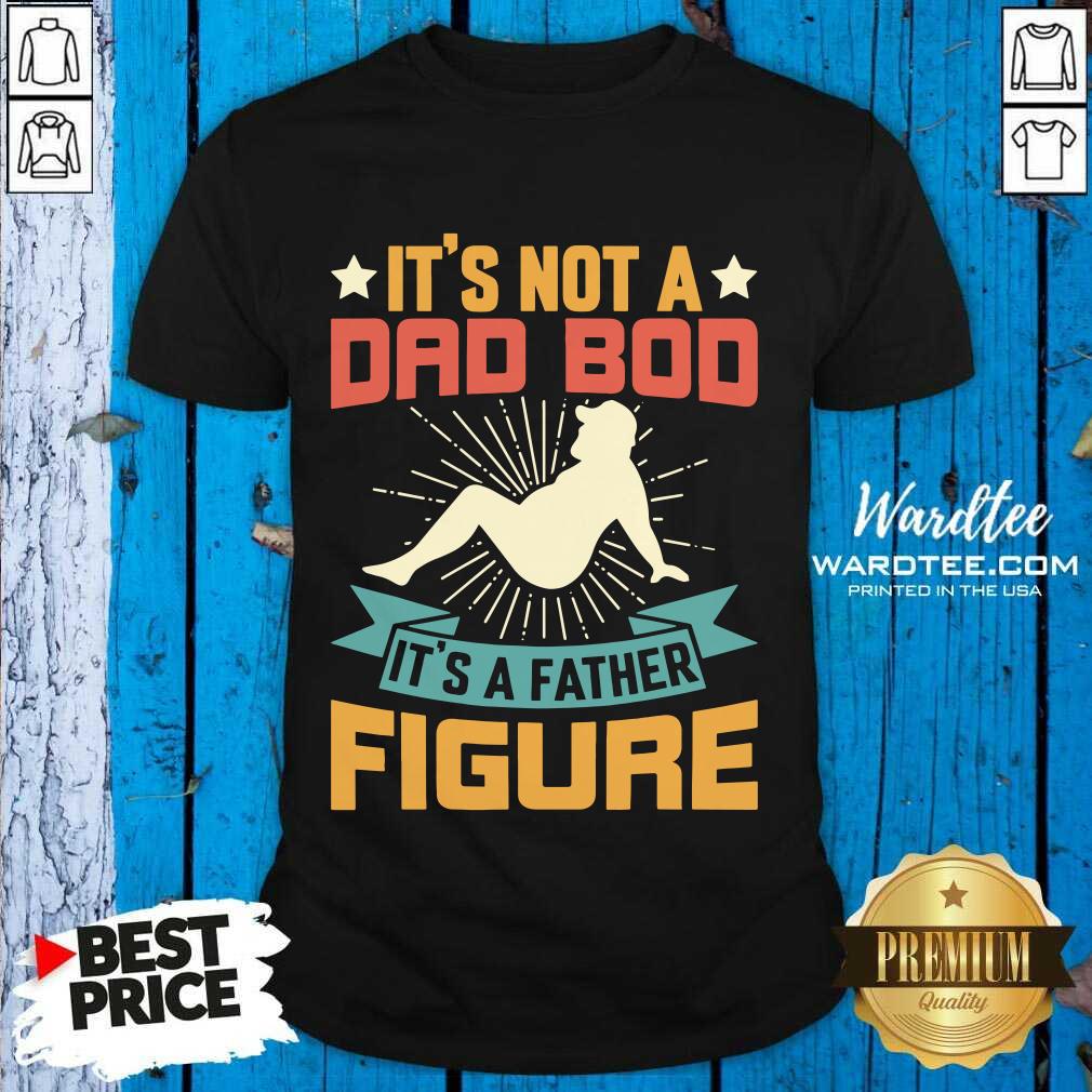 It's Not A Dad Bod Its A Father Figure Shirt