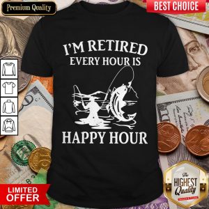 Fishing I'M Retired Every Hour Is Happy Hour Shirt