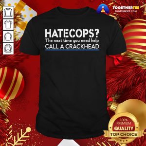 Good Hate Cops The Nest Time You Need Help Call A Crackhead Shirt