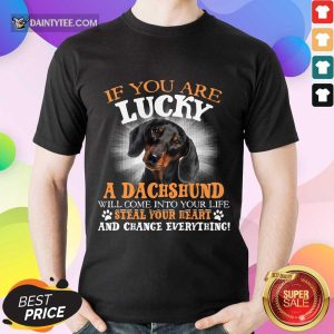 Hot If You Are Lucky A Dachshund Will Come Into Your Life Steal Your Heart And Change Everything Shirt