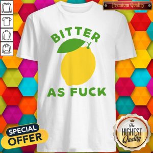 Original Bitter As Fuck Shirt