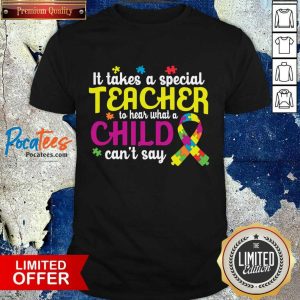 It Takes A Special Teacher To Hear What A Child Can't Say Shirt
