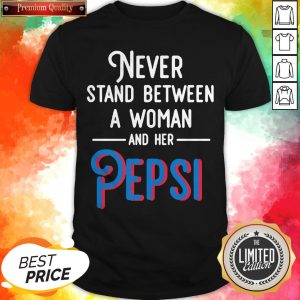 Never Stand Between A Woman And Her Pepsi Shirt