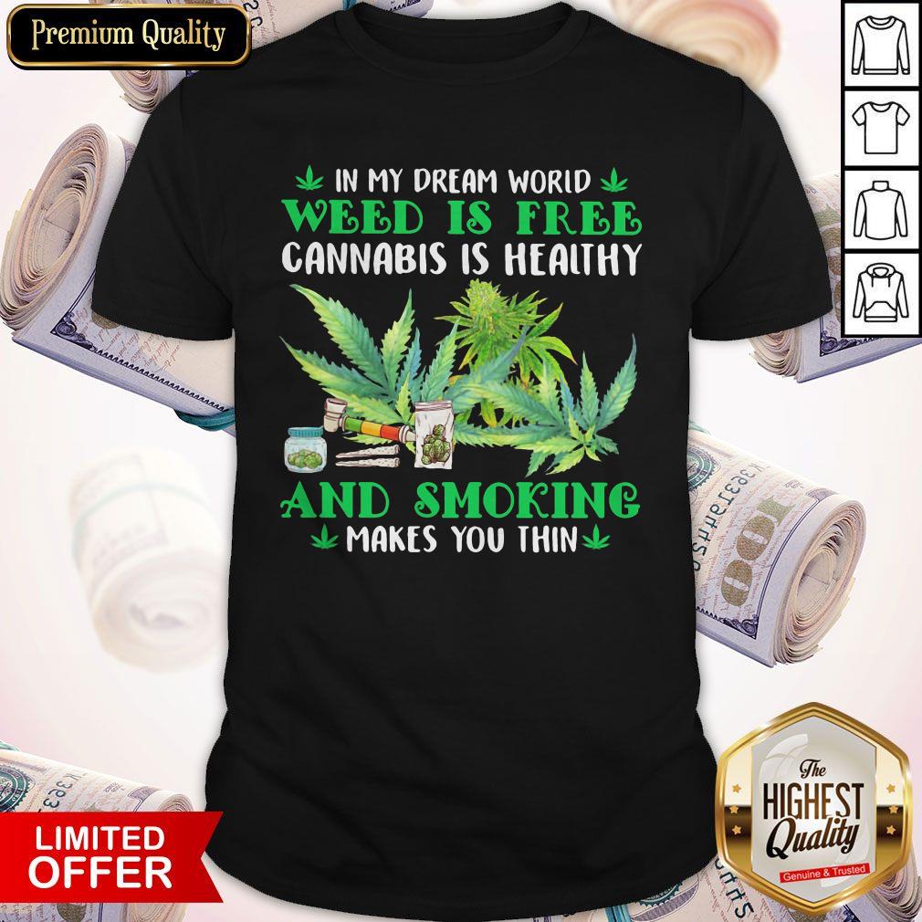 in-my-dream-world-weed-is-free-cannabis-is-healthy-and-smoking-makes-you-thin-shirt.jpg