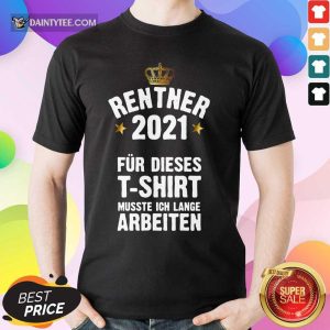 Rentner 2021 Für Dieses Musste Ich Lange Arbeiten Shirt