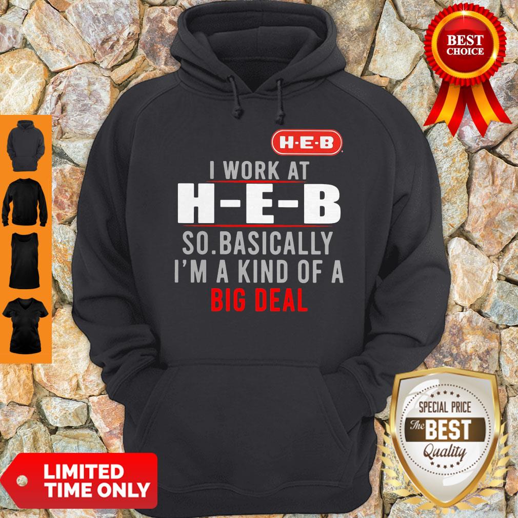 Good I Work At HEB So Basically I_m A Kind Of A Big Deal Shirt
