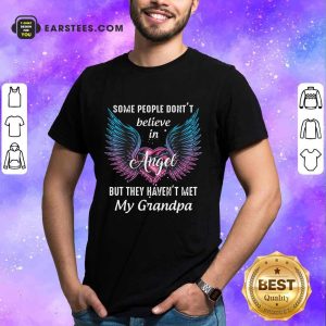 Some People Don’t Believe In Angel But They Haven’t Met My Grandpa Shirt