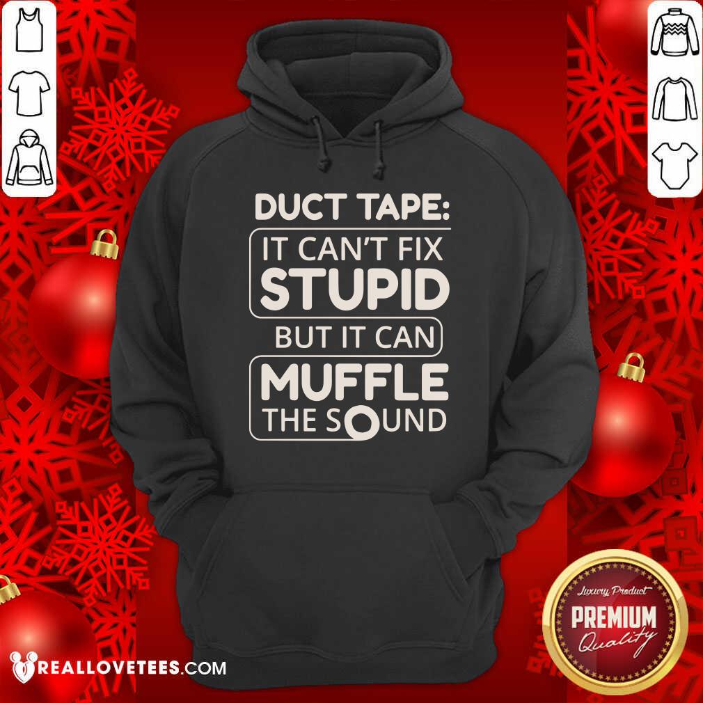 Duct Tape Cant Fix Stupid But It Can Muffle The Sound Shirt