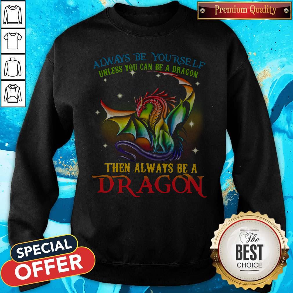 Always Be Yourself Unless You Can Be A Dragon Then Always Be A Dragon Shirt